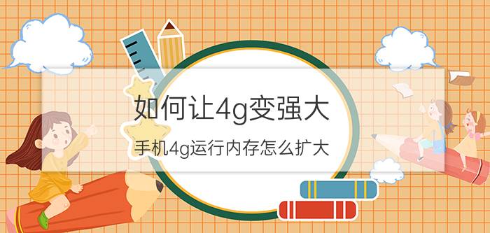 如何让4g变强大 手机4g运行内存怎么扩大？